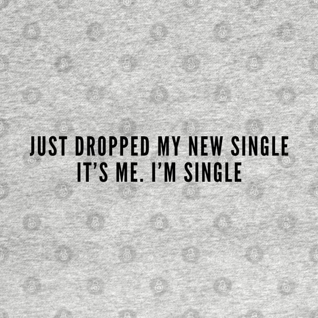 Cute - Just Dropped My New Single It's Me I'm Single - Funny Joke Statement Slogan Cute Quotes by sillyslogans